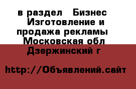  в раздел : Бизнес » Изготовление и продажа рекламы . Московская обл.,Дзержинский г.